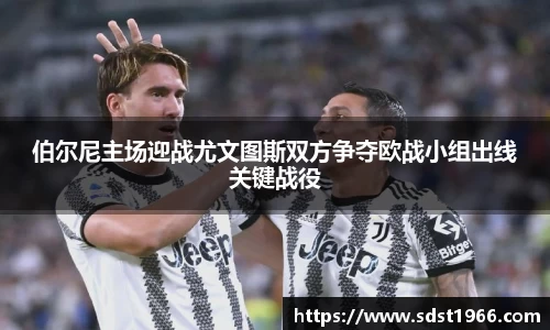 伯尔尼主场迎战尤文图斯双方争夺欧战小组出线关键战役