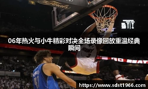 06年热火与小牛精彩对决全场录像回放重温经典瞬间
