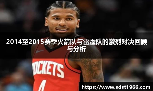 2014至2015赛季火箭队与雷霆队的激烈对决回顾与分析